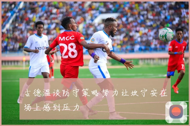 古德温谈防守策略努力让坎宁安在场上感到压力