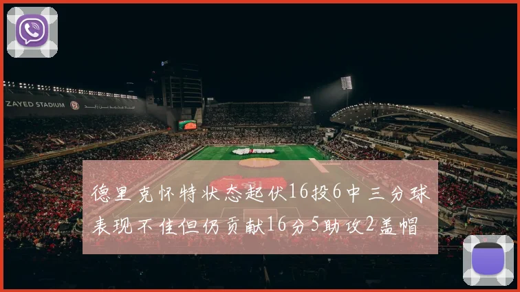德里克怀特状态起伏16投6中三分球表现不佳但仍贡献16分5助攻2盖帽