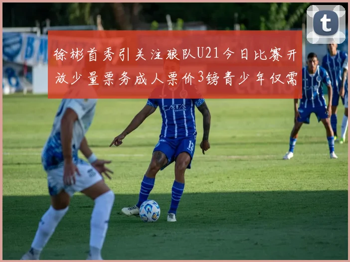 徐彬首秀引关注狼队U21今日比赛开放少量票务成人票价3镑青少年仅需1镑