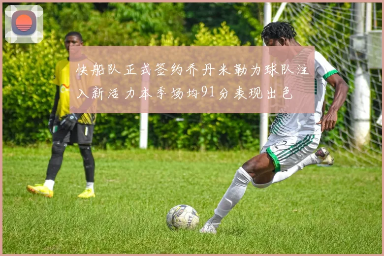 快船队正式签约乔丹米勒为球队注入新活力本季场均91分表现出色