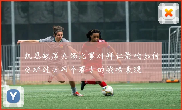 凯恩缺席九场比赛对拜仁影响如何分析过去两个赛季的战绩表现