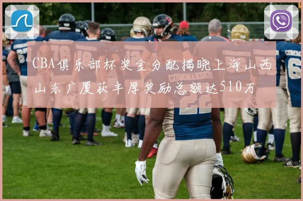 CBA俱乐部杯奖金分配揭晓上海山西山东广厦获丰厚奖励总额达510万