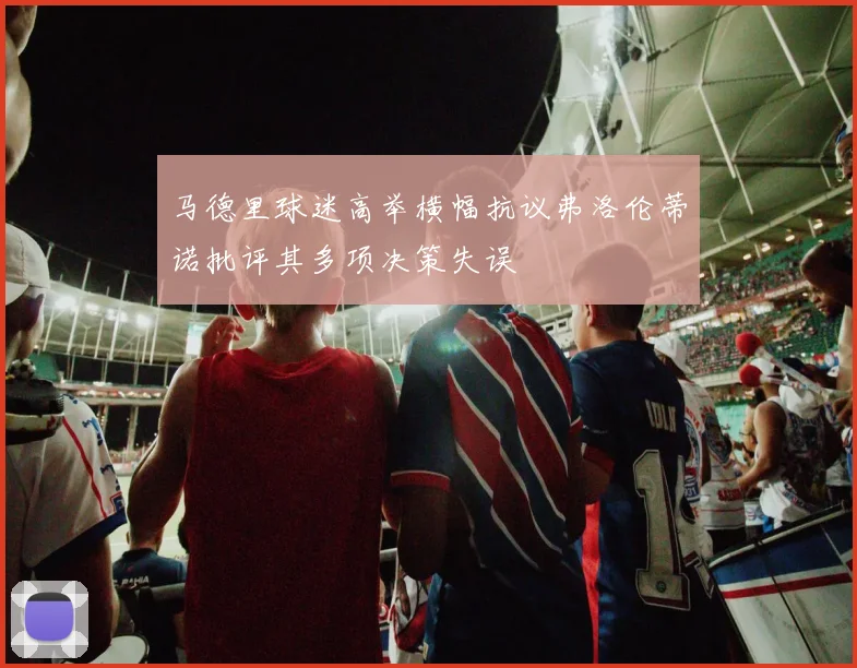 马德里球迷高举横幅抗议弗洛伦蒂诺批评其多项决策失误