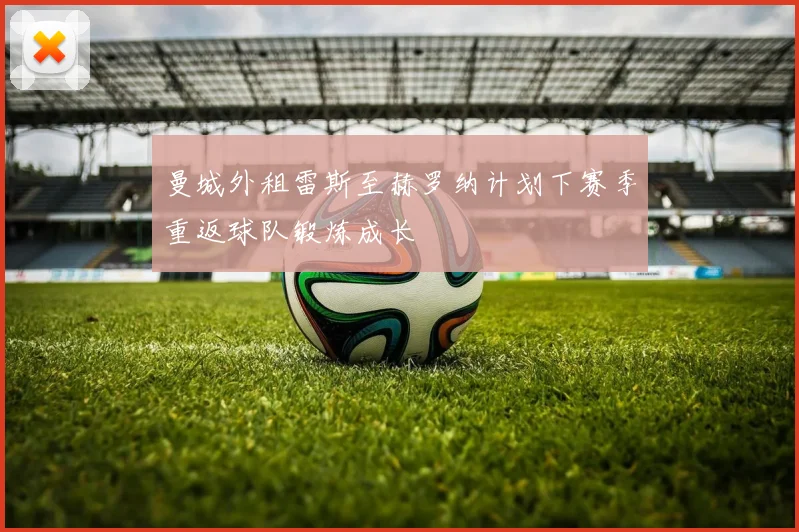 曼城外租雷斯至赫罗纳计划下赛季重返球队锻炼成长