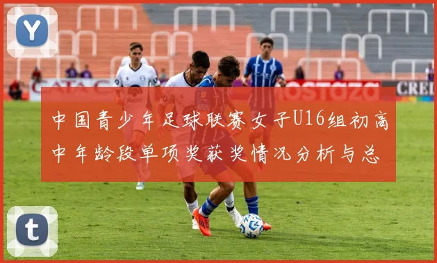 中国青少年足球联赛女子U16组初高中年龄段单项奖获奖情况分析与总结
