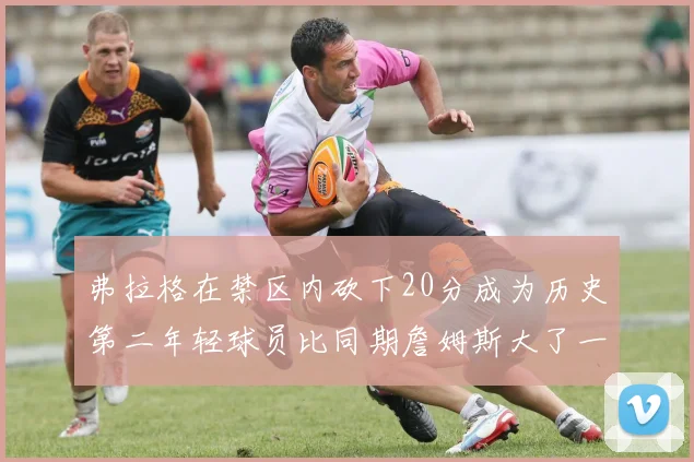 弗拉格在禁区内砍下20分成为历史第二年轻球员比同期詹姆斯大了一天