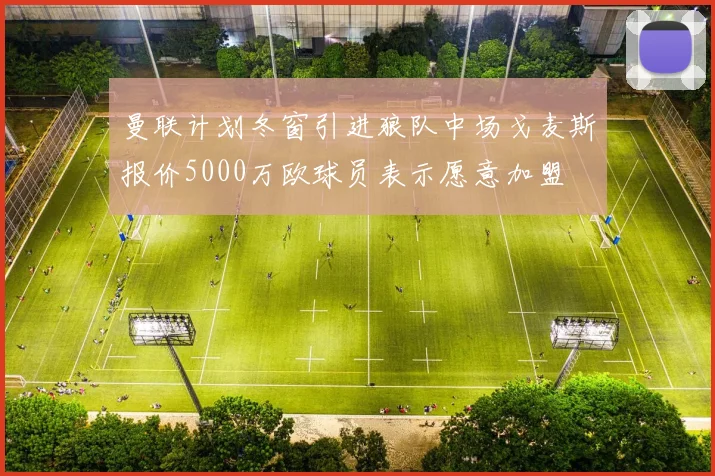 曼联计划冬窗引进狼队中场戈麦斯报价5000万欧球员表示愿意加盟