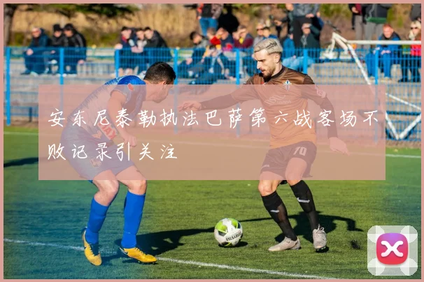 安东尼泰勒执法巴萨第六战客场不败记录引关注