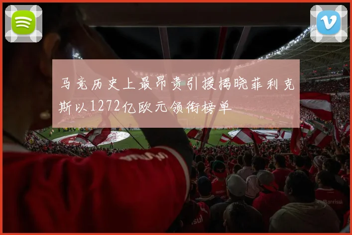 马竞历史上最昂贵引援揭晓菲利克斯以1272亿欧元领衔榜单