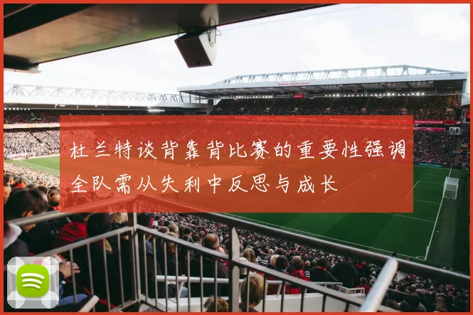 杜兰特谈背靠背比赛的重要性强调全队需从失利中反思与成长