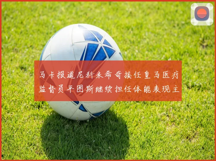 马卡报道尼科米希奇接任皇马医疗监督员平图斯继续担任体能表现主管