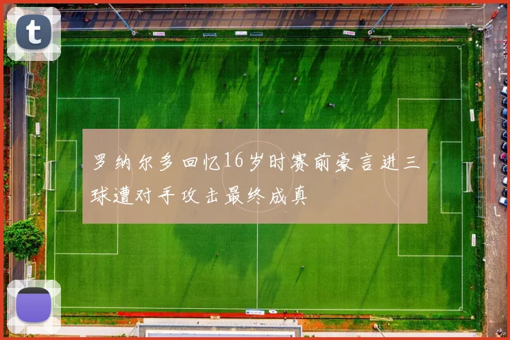 罗纳尔多回忆16岁时赛前豪言进三球遭对手攻击最终成真