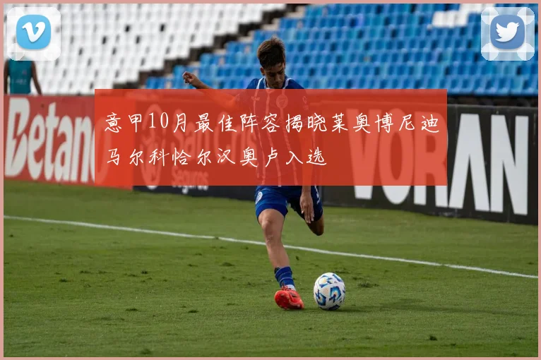 意甲10月最佳阵容揭晓莱奥博尼迪马尔科恰尔汉奥卢入选