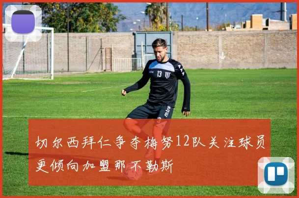切尔西拜仁争夺梅努12队关注球员更倾向加盟那不勒斯