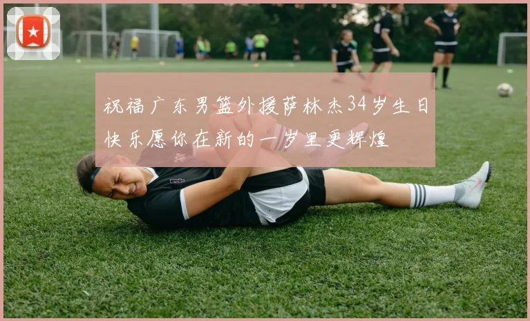 祝福广东男篮外援萨林杰34岁生日快乐愿你在新的一岁里更辉煌