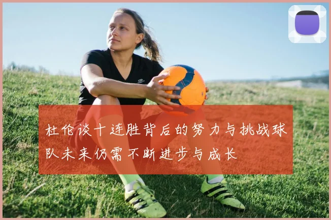 杜伦谈十连胜背后的努力与挑战球队未来仍需不断进步与成长