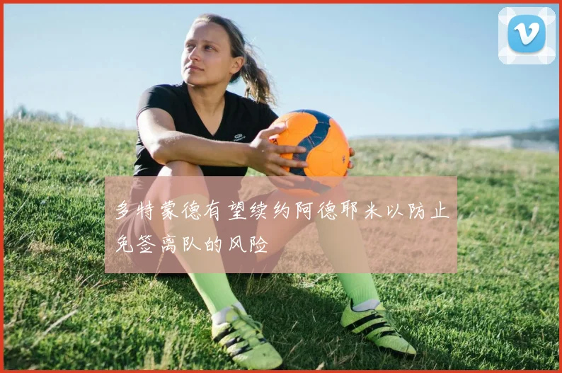 多特蒙德有望续约阿德耶米以防止免签离队的风险